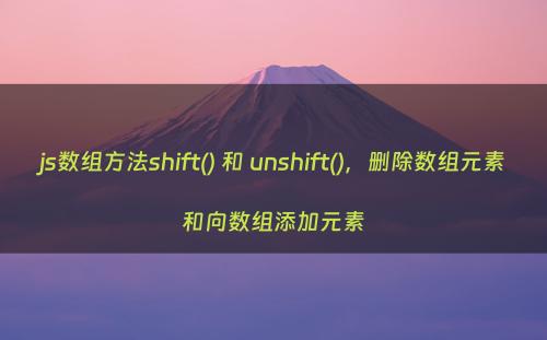 js数组方法shift() 和 unshift()，删除数组元素和向数组添加元素