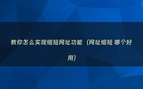 教你怎么实现缩短网址功能（网址缩短 哪个好用）