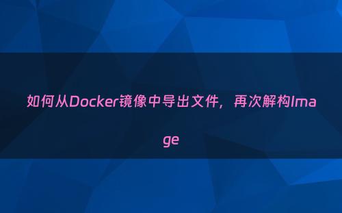 如何从Docker镜像中导出文件，再次解构Image