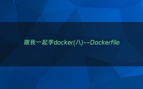 跟我一起学docker(八)--Dockerfile