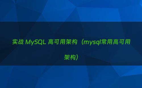 实战 MySQL 高可用架构（mysql常用高可用架构）